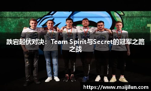跌宕起伏对决：Team Spirit与Secret的冠军之路之战