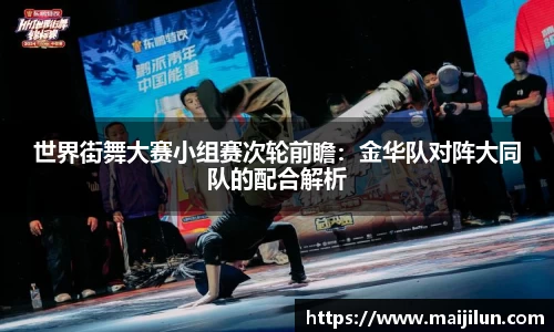 世界街舞大赛小组赛次轮前瞻：金华队对阵大同队的配合解析